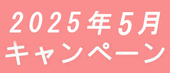 2025年5月キャンペーン開催中です！