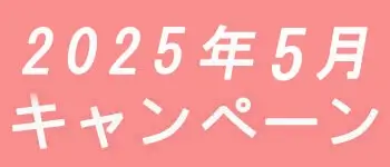 2025年5月キャンペーン開催中です！